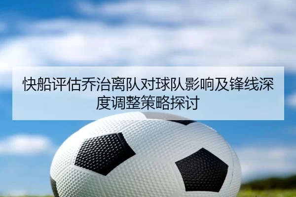 快船评估乔治离队对球队影响及锋线深度调整策略探讨
